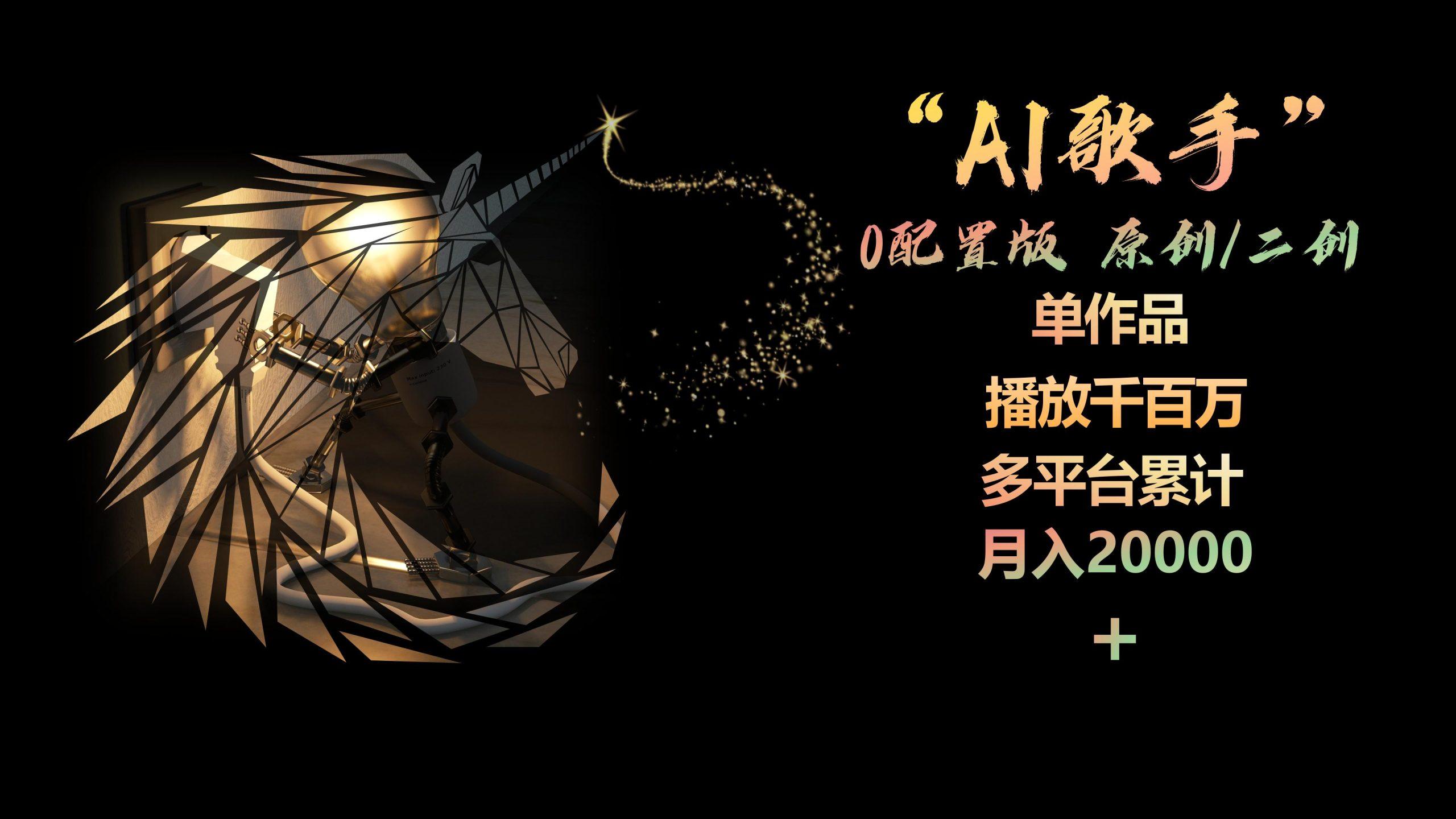 AI歌手，0配置版，原创/二创，单作品播放千百万，多平台累计，月入20000+-优优云网创