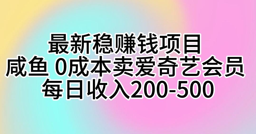 最新稳赚钱项目 咸鱼 0成本卖爱奇艺会员 每日收入200-500-优优云网创