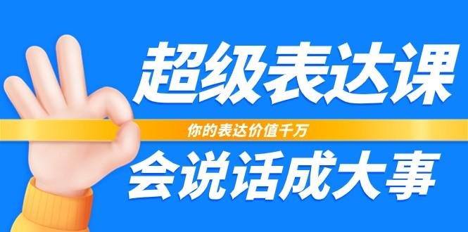 超级表达课，你的表达价值千万，会说话成大事(37节完整版)-优优云网创