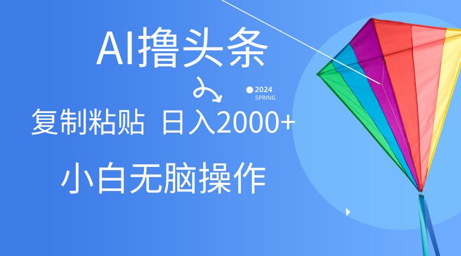 AI一键生成爆款文章撸头条,无脑操作，复制粘贴轻松,日入2000+-优优云网创