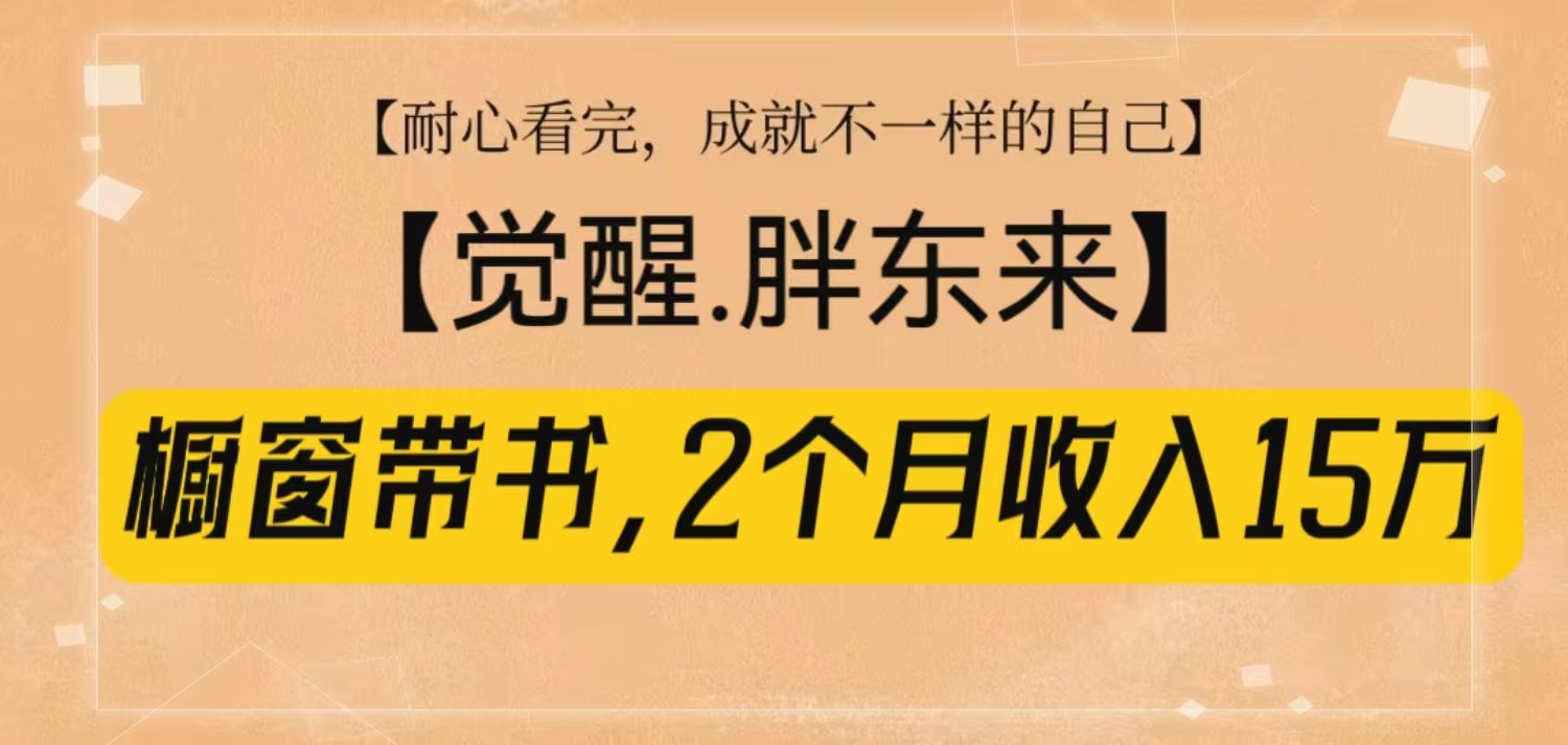 橱窗带书《觉醒，胖东来》，2个月收入15W，没难度只照做！-优优云网创