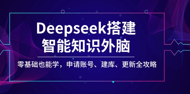 Deepseek搭建智能知识外脑，零基础也能学，申请账号、建库、更新全攻略-优优云网创