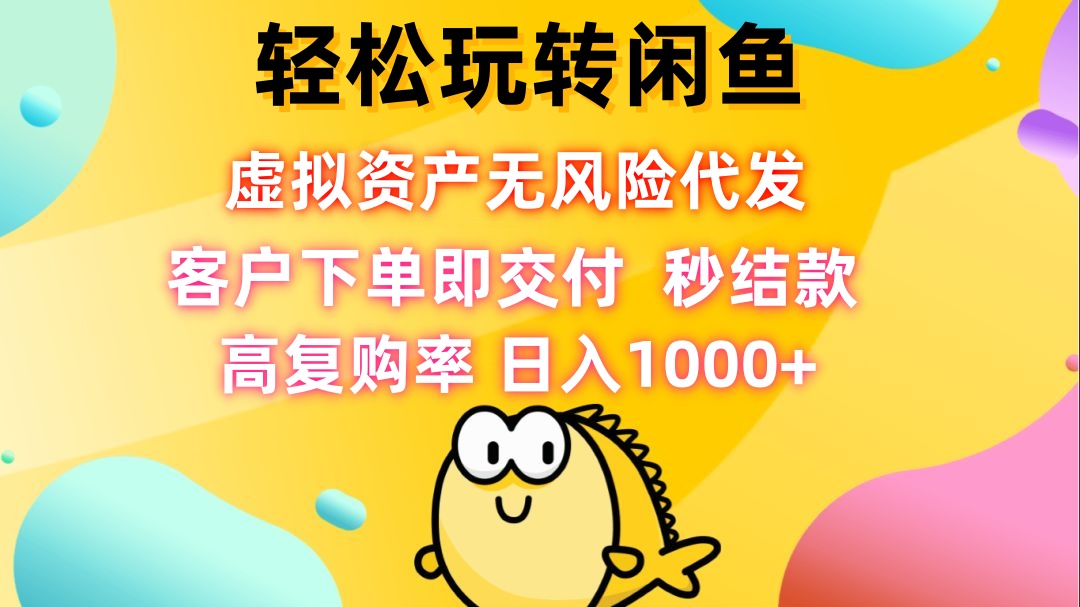 轻松玩转闲鱼 虚拟资产无风险代发 客户下单即交付 秒结款 高复购率 日…-优优云网创