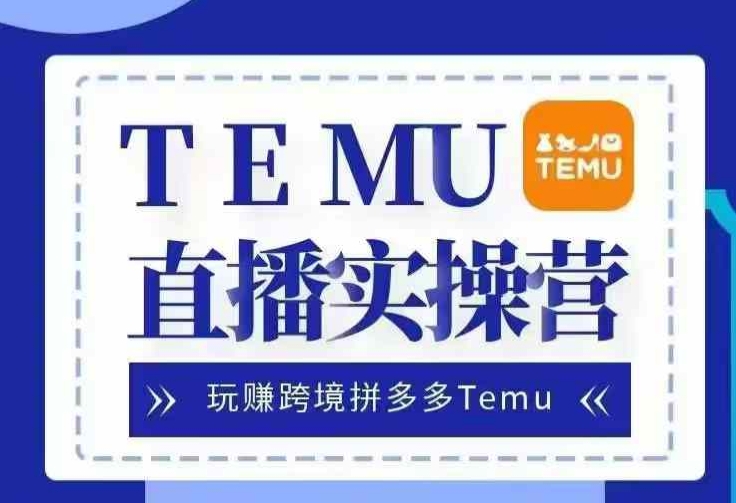 Temu直播实战营，玩赚跨境拼多多Temu，国内电商卷就出海赚美金-优优云网创