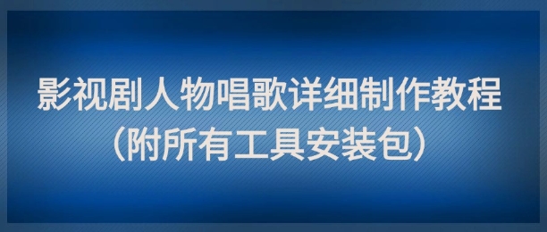 影视剧人物唱歌详细制作教程，点赞量动辄几十W（附所有工具安装包）-优优云网创