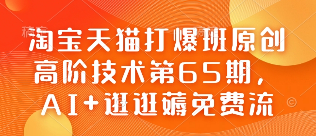 淘宝天猫打爆班原创高阶技术第65期，AI+逛逛薅免费流-优优云网创