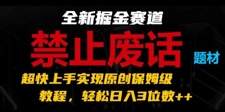 全新掘金赛道，禁止废话题材，超快上手实现原创保姆级教程，轻松日入3位数【揭秘】-优优云网创