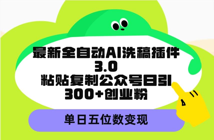 (9662期)最新全自动AI洗稿插件3.0，粘贴复制公众号日引300+创业粉，单日五位数变现-优优云网创