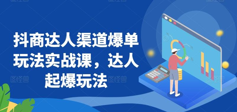 抖商达人渠道爆单玩法实战课，达人起爆玩法-优优云网创