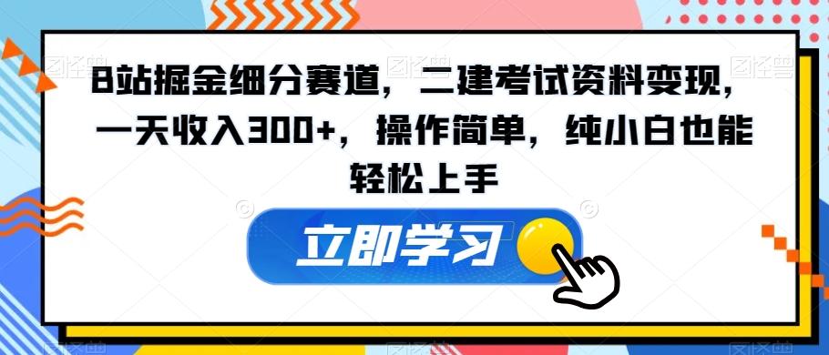 B站掘金细分赛道，二建考试资料变现，一天收入300+，操作简单，纯小白也能轻松上手-优优云网创