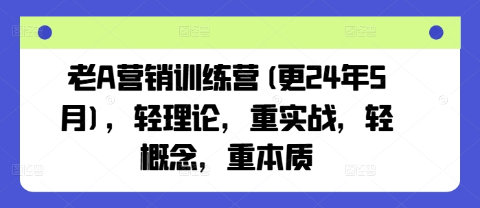 老A营销训练营(更24年12月)，轻理论，重实战，轻概念，重本质-优优云网创