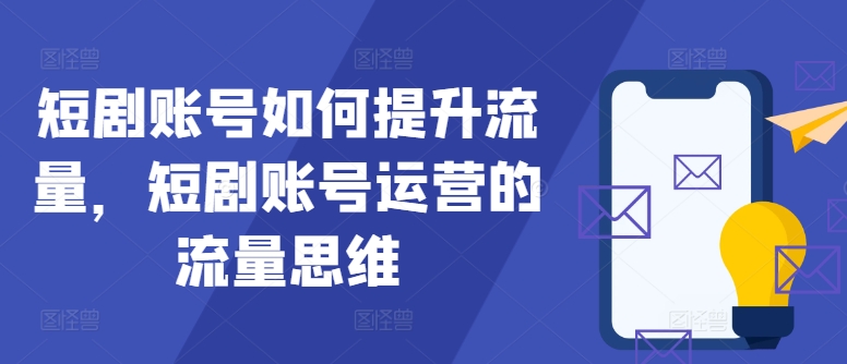 短剧账号如何提升流量，短剧账号运营的流量思维-优优云网创