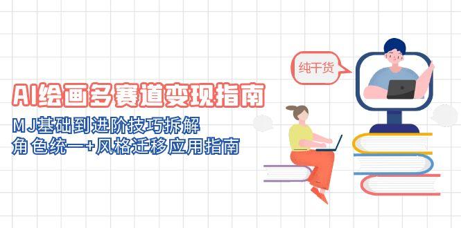 AI绘画多赛道变现指南：MJ基础到进阶技巧拆解，角色统一+风格迁移应用指南-优优云网创