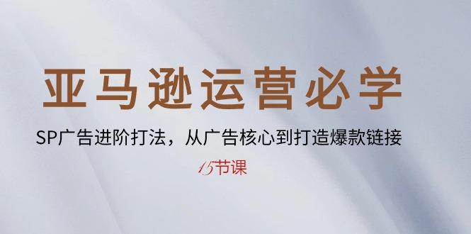 亚马逊运营必学： SP广告进阶打法，从广告核心到打造爆款链接-15节课-优优云网创