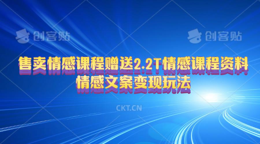 售卖情感课程，赠送2.2T情感课程资料，情感文案变现玩法-优优云网创