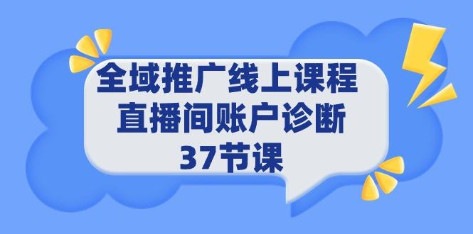 (9577期)全域推广线上课程 _ 直播间账户诊断 37节课-优优云网创