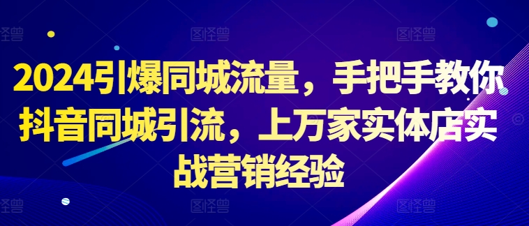 2024引爆同城流量，手把手教你抖音同城引流，上万家实体店实战营销经验-优优云网创