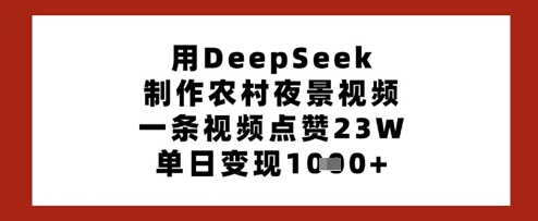 用DeepSeek制作农村夜景视频，一条视频点赞23W，单日变现多张-优优云网创