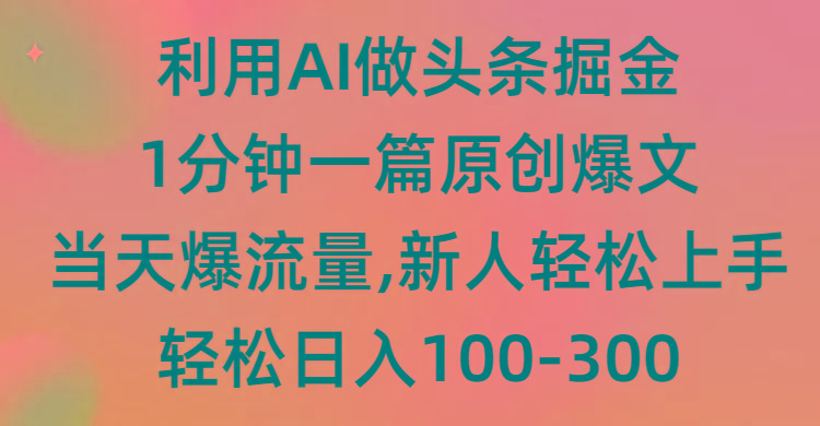 (9307期)利用AI做头条掘金，1分钟一篇原创爆文，当天爆流量，新人轻松上手-优优云网创