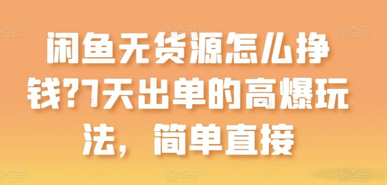 闲鱼无货源怎么挣钱？7天出单的高爆玩法，简单直接【揭秘】-优优云网创