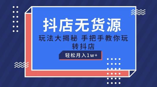 抖店无货源玩法，保姆级教程手把手教你玩转抖店，轻松月入1W+【揭秘】-优优云网创
