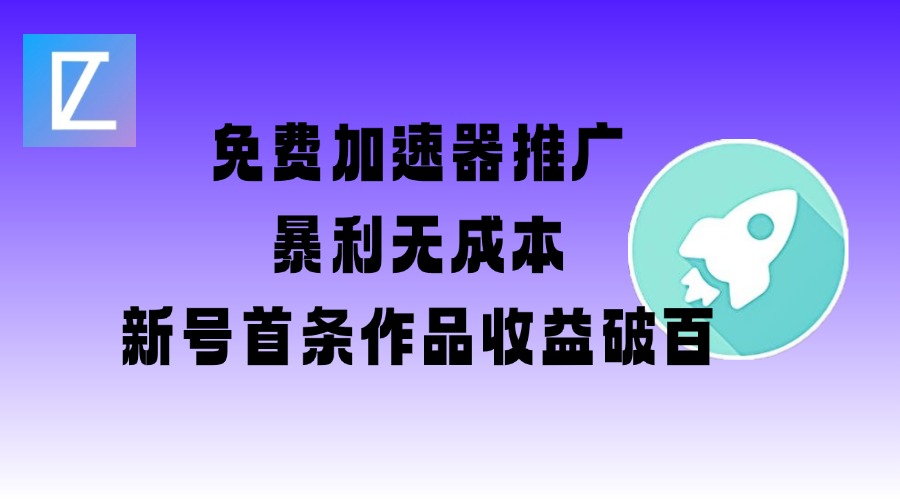 免费加速器推广项目_新号首条作品收益破百【图文+视频+2w字教程】-优优云网创