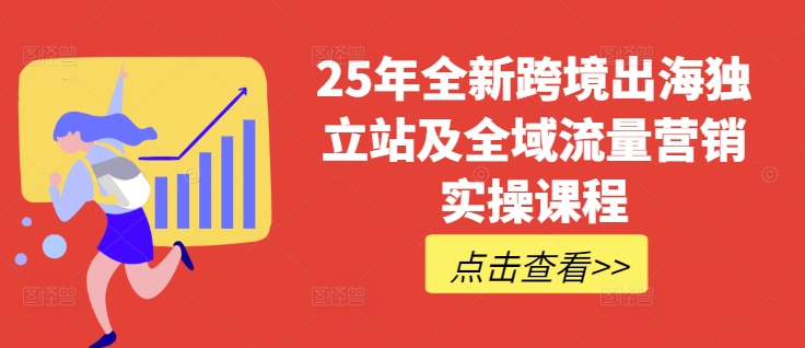 25年全新跨境出海独立站及全域流量营销实操课程，跨境电商独立站TIKTOK全域营销普货特货玩法大全-优优云网创