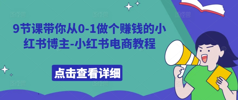 9节课带你从0-1做个赚钱的小红书博主-小红书电商教程-优优云网创