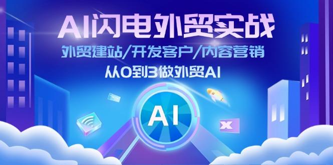 AI 闪电外贸实战：外贸建站/开发客户/内容营销/从0到3做外贸AI-更新至75节-优优云网创