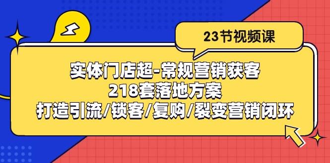 实体门店超-常规营销获客：218套落地方案/打造引流/锁客/复购/裂变营销-优优云网创