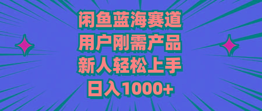 闲鱼蓝海赛道，用户刚需产品，新人轻松上手，日入1000+-优优云网创