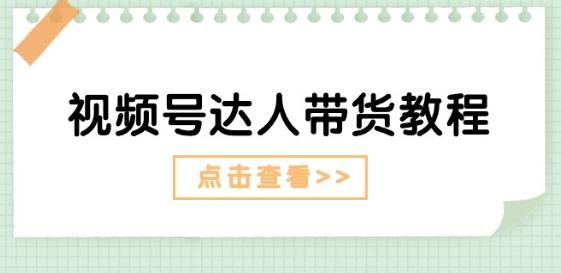 视频号达人带货教程：达人剧情打法(长期)+达人带货广告(短期)-优优云网创