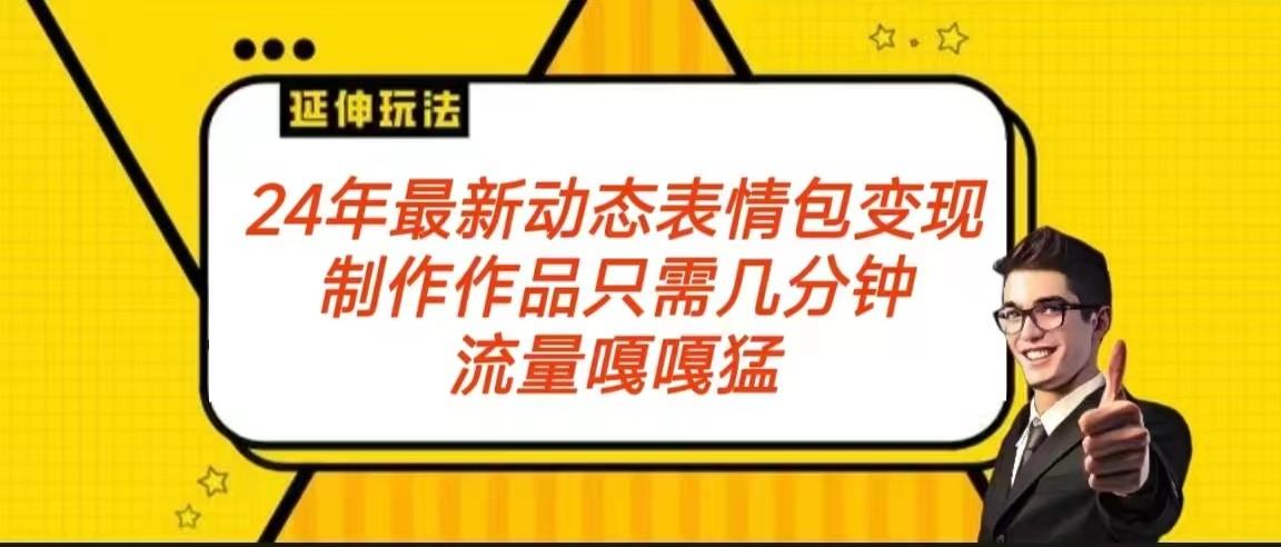 2024年最新动态表情变现包玩法 流量嘎嘎猛 从制作作品到变现保姆级教程-优优云网创