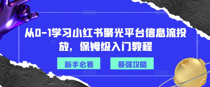 从0-1学习小红书聚光平台信息流投放，保姆级入门教程-优优云网创