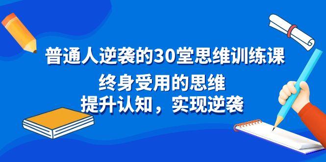 普通人逆袭的30堂思维训练课，终身受用的思维，提升认知，实现逆袭-优优云网创