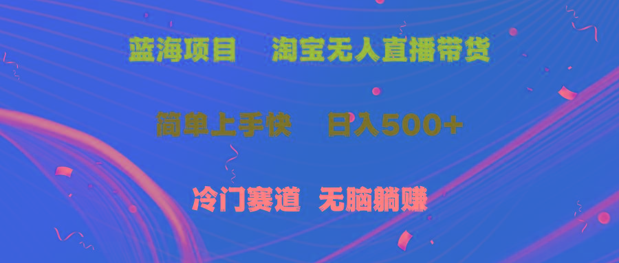 蓝海项目  淘宝无人直播冷门赛道  日赚500+无脑躺赚  小白有手就行-优优云网创