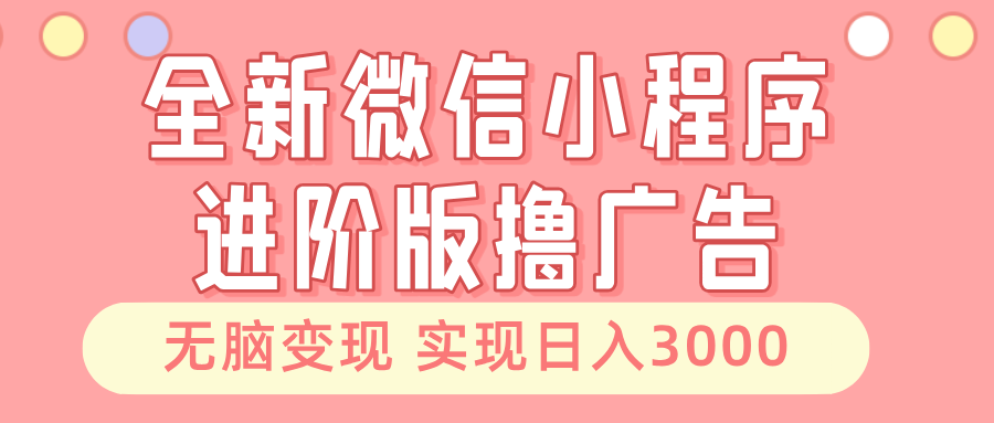全新微信小程序进阶版撸广告 无脑变现睡后也有收入 日入3000＋-优优云网创