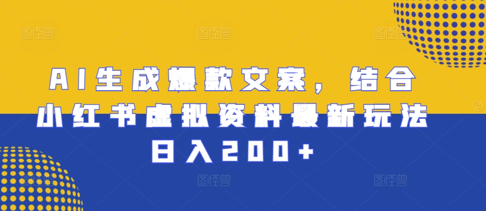 AI生成爆款文案，结合小红书虚拟资料最新玩法日入200+【揭秘】-优优云网创