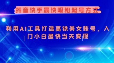 抖音快手最快吸粉起号方式，利用AI工具打造美女账号，入门小白最快当天变现-优优云网创