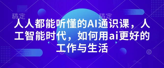 人人都能听懂的AI通识课，人工智能时代，如何用ai更好的工作与生活-优优云网创