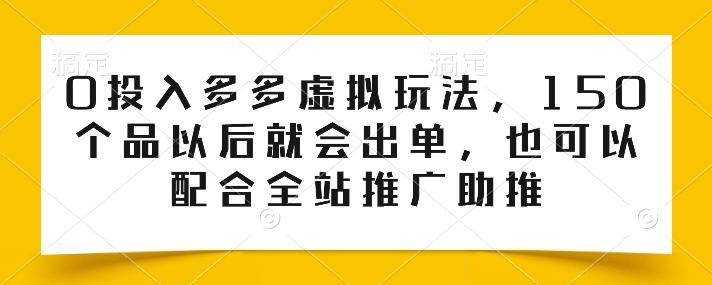 0投入多多虚拟玩法，150个品以后就会出单，也可以配合全站推广助推-优优云网创