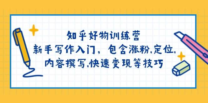 知乎好物训练营：新手写作入门，包含涨粉，定位，内容撰写，快速变现等技巧-优优云网创