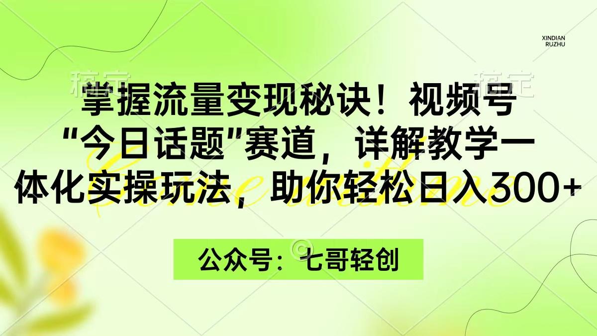 (9437期)掌握流量变现秘诀！视频号“今日话题”赛道，一体化实操玩法，助你日入300+-优优云网创