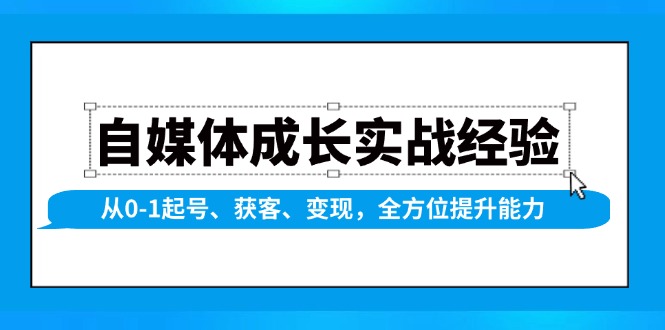自媒体成长实战经验，从0-1起号、获客、变现，全方位提升能力-优优云网创