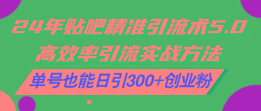 24年贴吧精准引流术5.0，高效率引流实战方法，单号也能日引300+创业粉-优优云网创