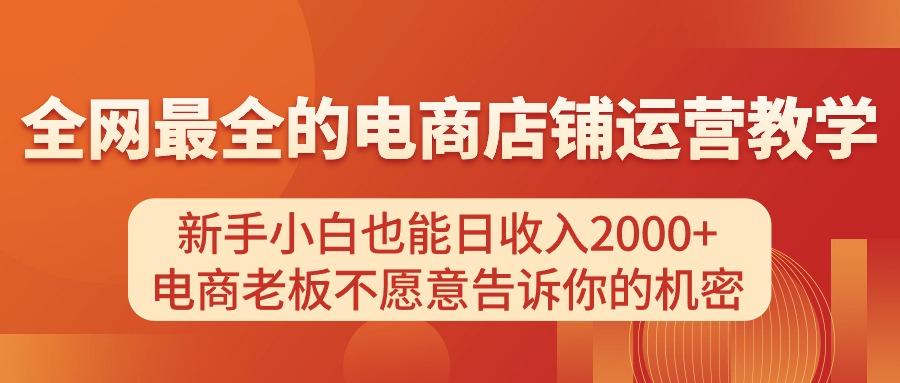 电商店铺运营教学，新手小白也能日收入2000+，电商老板不愿意告诉你的机密-优优云网创