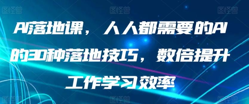 AI落地课，人人都需要的AI的30种落地技巧，数倍提升工作学习效率-优优云网创