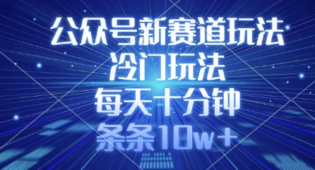 公众号新赛道玩法，冷门玩法，每天十分钟，条条10w+-优优云网创