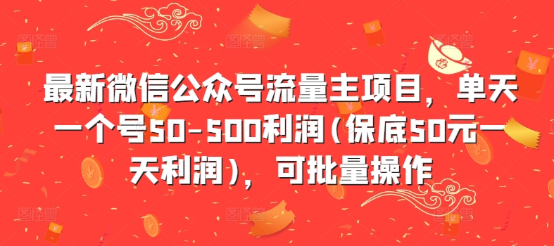 最新微信公众号流量主项目，单天一个号50-500利润(保底50元一天利润)，可批量操作-优优云网创