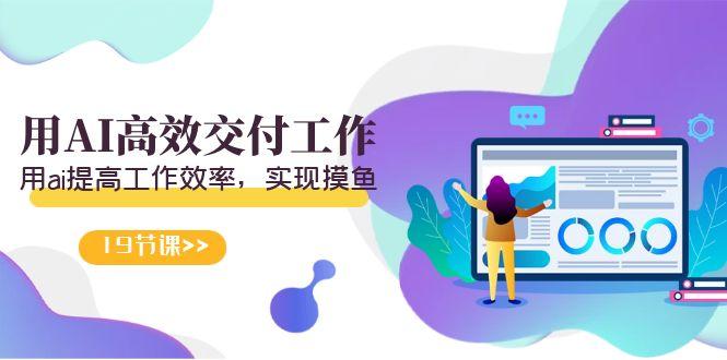 天选 打工人-用AI高效交付工作，用ai提高工作效率，实现摸鱼(19节视频课)-优优云网创